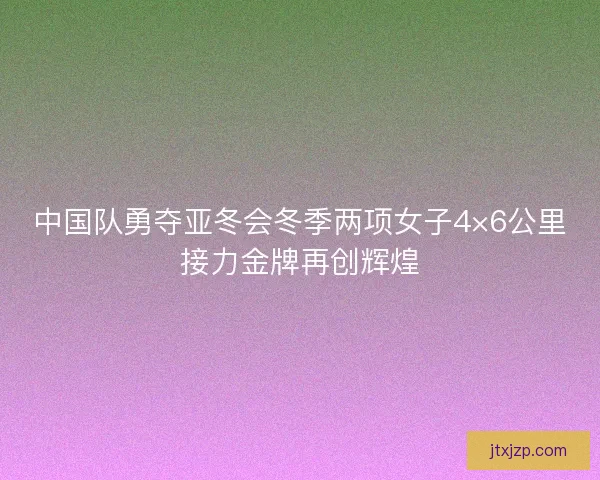 中国队勇夺亚冬会冬季两项女子4×6公里接力金牌再创辉煌